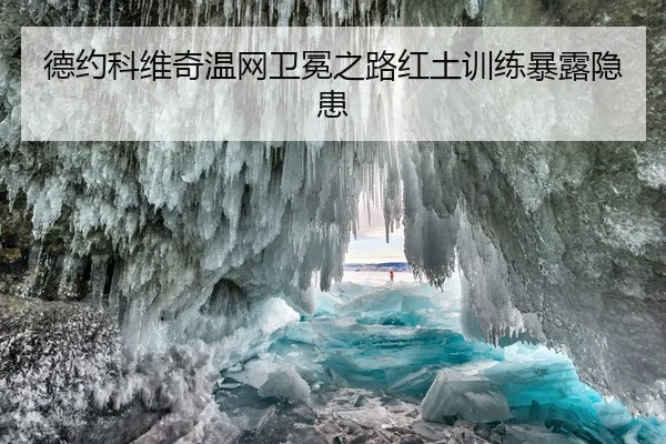 德约科维奇温网卫冕之路红土训练暴露隐患