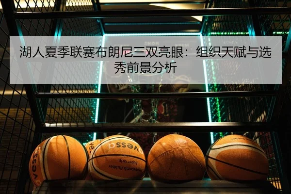 湖人夏季联赛布朗尼三双亮眼：组织天赋与选秀前景分析